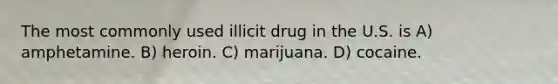 The most commonly used illicit drug in the U.S. is A) amphetamine. B) heroin. C) marijuana. D) cocaine.