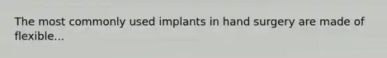 The most commonly used implants in hand surgery are made of flexible...