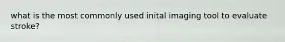 what is the most commonly used inital imaging tool to evaluate stroke?