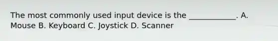 The most commonly used input device is the ____________. A. Mouse B. Keyboard C. Joystick D. Scanner