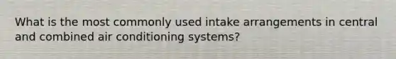 What is the most commonly used intake arrangements in central and combined air conditioning systems?