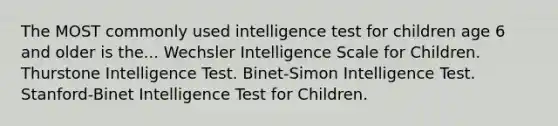 The MOST commonly used intelligence test for children age 6 and older is the... Wechsler Intelligence Scale for Children. Thurstone Intelligence Test. Binet-Simon Intelligence Test. Stanford-Binet Intelligence Test for Children.