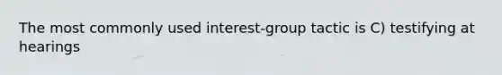 The most commonly used interest-group tactic is C) testifying at hearings