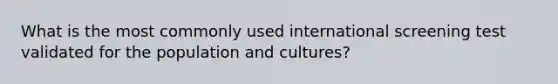 What is the most commonly used international screening test validated for the population and cultures?