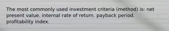 The most commonly used investment criteria (method) is: net present value. internal rate of return. payback period. profitability index.