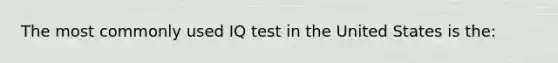 The most commonly used IQ test in the United States is the: