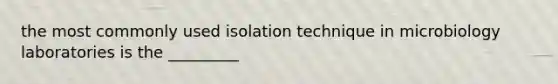 the most commonly used isolation technique in microbiology laboratories is the _________