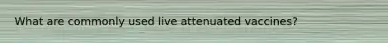 What are commonly used live attenuated vaccines?