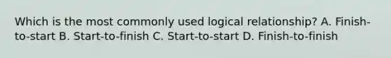 Which is the most commonly used logical relationship? A. Finish-to-start B. Start-to-finish C. Start-to-start D. Finish-to-finish