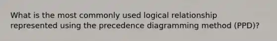 What is the most commonly used logical relationship represented using the precedence diagramming method (PPD)?