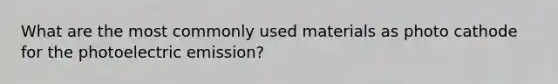 What are the most commonly used materials as photo cathode for the photoelectric emission?