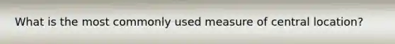 What is the most commonly used measure of central location?