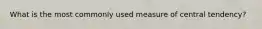 What is the most commonly used measure of central tendency?