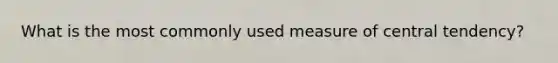 What is the most commonly used measure of central tendency?