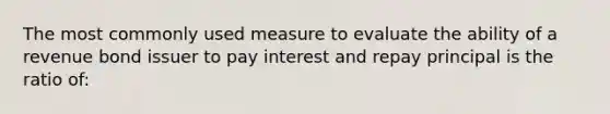 The most commonly used measure to evaluate the ability of a revenue bond issuer to pay interest and repay principal is the ratio of: