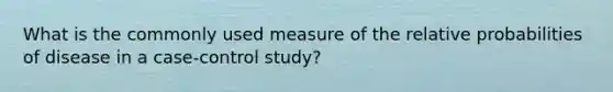 What is the commonly used measure of the relative probabilities of disease in a case-control study?