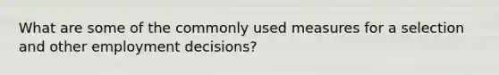 What are some of the commonly used measures for a selection and other employment decisions?