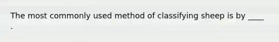 The most commonly used method of classifying sheep is by ____ .