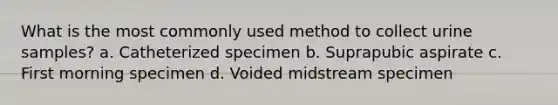 What is the most commonly used method to collect urine samples? a. Catheterized specimen b. Suprapubic aspirate c. First morning specimen d. Voided midstream specimen