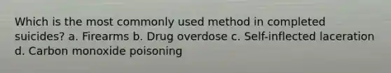 Which is the most commonly used method in completed suicides? a. Firearms b. Drug overdose c. Self-inflected laceration d. Carbon monoxide poisoning