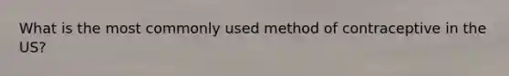 What is the most commonly used method of contraceptive in the US?