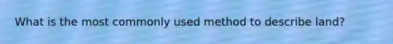What is the most commonly used method to describe land?