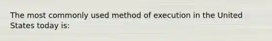 The most commonly used method of execution in the United States today is: