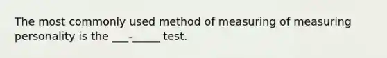 The most commonly used method of measuring of measuring personality is the ___-_____ test.