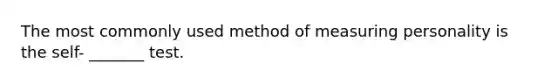 The most commonly used method of measuring personality is the self- _______ test.