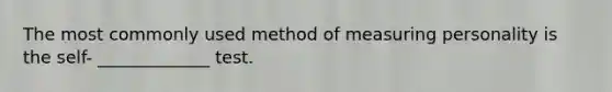 The most commonly used method of <a href='https://www.questionai.com/knowledge/kPOXPaha2D-measuring-personality' class='anchor-knowledge'>measuring personality</a> is <a href='https://www.questionai.com/knowledge/kLoRaLqQ5G-the-self' class='anchor-knowledge'>the self</a>- _____________ test.