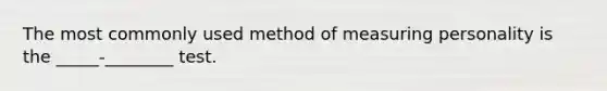 The most commonly used method of measuring personality is the _____-________ test.