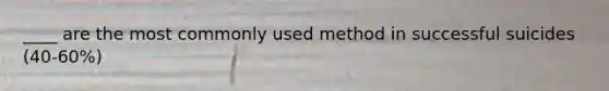 ____ are the most commonly used method in successful suicides (40-60%)