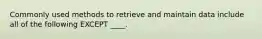 Commonly used methods to retrieve and maintain data include all of the following EXCEPT ____.