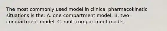 The most commonly used model in clinical pharmacokinetic situations is the: A. one-compartment model. B. two-compartment model. C. multicompartment model.