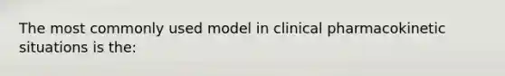 The most commonly used model in clinical pharmacokinetic situations is the: