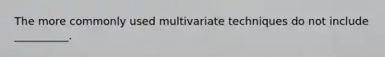 The more commonly used multivariate techniques do not include __________.