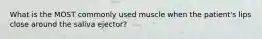 What is the MOST commonly used muscle when the patient's lips close around the saliva ejector?