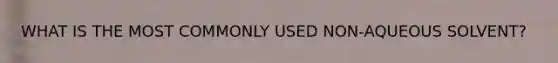 WHAT IS THE MOST COMMONLY USED NON-AQUEOUS SOLVENT?