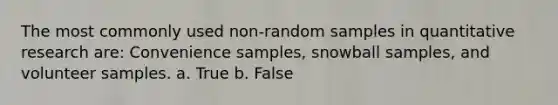 The most commonly used non-random samples in quantitative research are: Convenience samples, snowball samples, and volunteer samples. a. True b. False