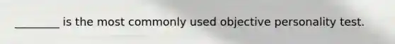 ________ is the most commonly used objective personality test.