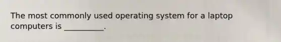 The most commonly used operating system for a laptop computers is __________.