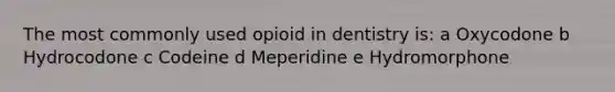 The most commonly used opioid in dentistry is: a Oxycodone b Hydrocodone c Codeine d Meperidine e Hydromorphone