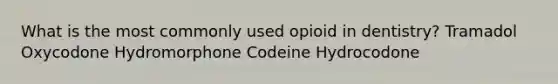 What is the most commonly used opioid in dentistry? Tramadol Oxycodone Hydromorphone Codeine Hydrocodone