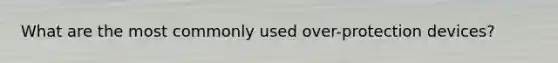 What are the most commonly used over-protection devices?