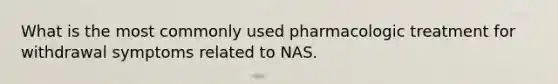 What is the most commonly used pharmacologic treatment for withdrawal symptoms related to NAS.