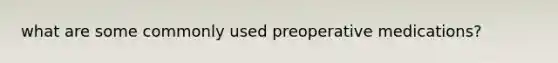 what are some commonly used preoperative medications?