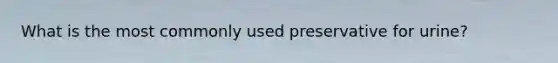 What is the most commonly used preservative for urine?