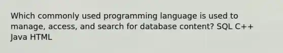 Which commonly used programming language is used to manage, access, and search for database content? SQL C++ Java HTML