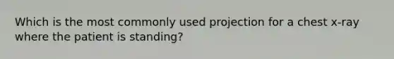 Which is the most commonly used projection for a chest​ x-ray where the patient is​ standing?