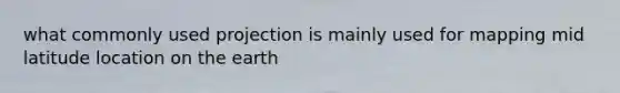 what commonly used projection is mainly used for mapping mid latitude location on the earth